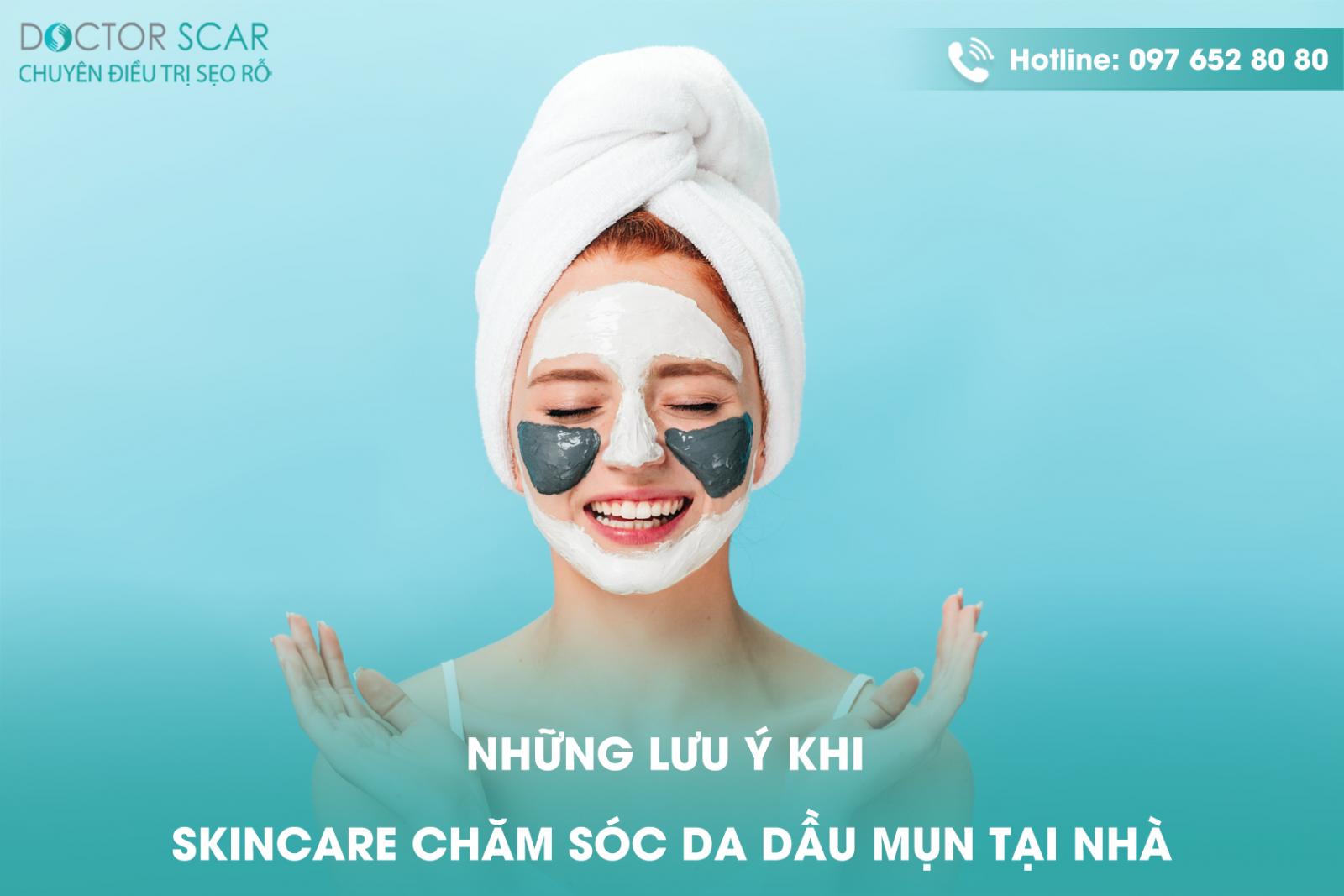 Những lưu ý khi skincare chăm sóc da dầu mụn tại nhà