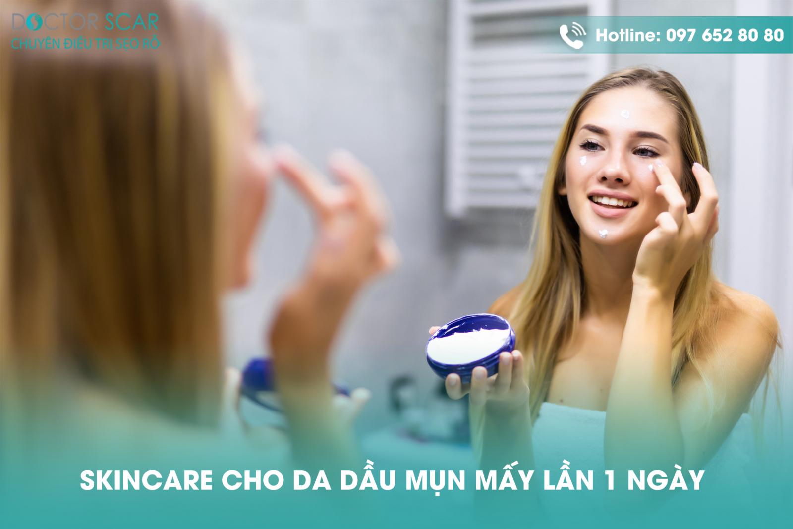 Skincare cho da dầu mụn mấy lần 1 ngày?